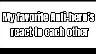 My favorite Anti-hero’s react to each other 1/1