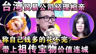 台湾贸易公司经理相亲，称自己钱多的花不完？带上祖传宝物价值连城！【都市男女相亲秀】