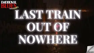 Last Train Out of Nowhere– Emotional Blues Series | Emotional Blues Ballad