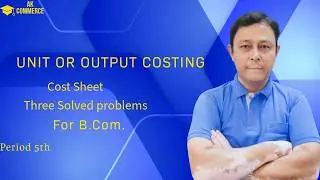 Unit or output costing (Cost sheet - 3 Solved problems) for B. Com. Period 5th
