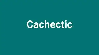 'Cachectic' Meaning and Pronunciation