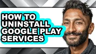 How to Uninstall Google Play Services - Full Guide
