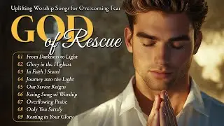 God of Rescue | Uplifting Worship Songs for Overcoming Fear
