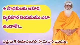 ★ సాధకులకు ఆహార, వ్యవహార నియమము ఎలా ఉండాలి?... సద్గురు శ్రీ శంకరానందగిరి స్వామి వారి ప్రవచనం.