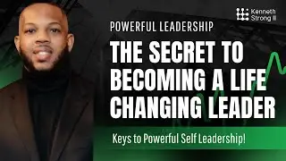 Kenneth Strong | Powerful Leadership! The Secret to Becoming a Life Changing Leader!