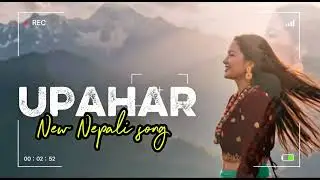 UPAHAR - NEW SONG | NEPALI NEW SONG | NEPALI MUSIC | NEPALI SONG | LOVE SONG 🎵