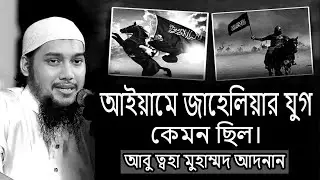 আইয়ামে জাহেলিয়ার যুগ কেমন ছিল ।। আবু ত্বহা মুহাম্মদ আদনান ।। #islamicvideo #banglawaz