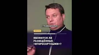 ЯВЛЯЮТСЯ ЛИ РАЗВЕДЁННЫЕ «ВТОРОСОРТНЫМИ»?