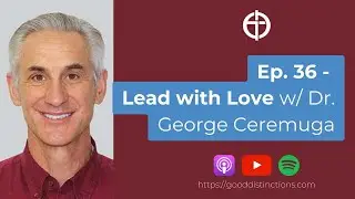 Ep. 36 - Lead with Love with Dr. George Ceremuga, D.O.