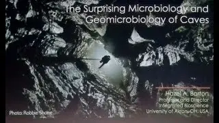 HAZEL BARTON - THE SURPRISING MICROBIOLOGY AND GEOMICROBIOLOGY OF CAVES