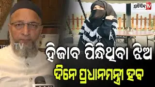 ହିଜାବ ପିନ୍ଧିଥିବା ଝିଅ ଦିନେ ପ୍ରଧାନମନ୍ତ୍ରୀ ହବ:ଓୱେସି!Owaisi storm Hijab debate,sparking political uproar