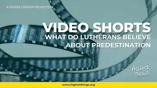 1201 What Do Lutherans Believe About Predestination - A Higher Things&reg; Video Short
