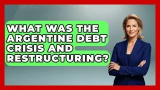 What Was The Argentine Debt Crisis And Restructuring? - Financial History Files