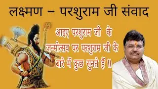 लक्ष्मण - परशुराम संवाद  || आइए परशुराम जी  के जन्मोत्सव पर परशुराम जी के बारे में कुछ सुनते हैं ||