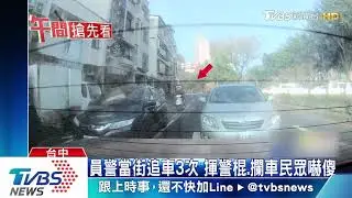 員警當街追車3次　揮警棍、攔車民眾嚇傻