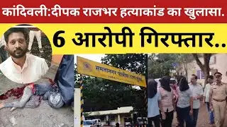 #mumbai के कांदिवली में हुए समाजसेवक दीपक राजभर हत्याकांड का खुलासा,6 आरोपी गिरफ्तार.