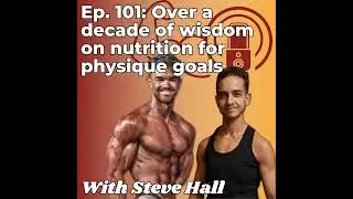 Over a decade of wisdom on nutrition for physique goals - With Steve Hall - Pt. 2 - Ep. 101