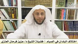 اختلاف البلدان في الصيام | فضيلة الشيخ د/ عزيز فرحان العنزي