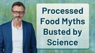 Processed Food Myths Busted by Science