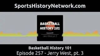 Basketball History 101 - Episode 257 - Jerry West, pt. 3