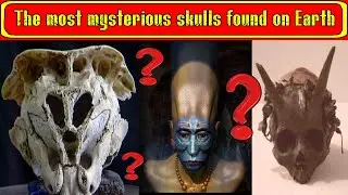 The most mysterious skulls found on Earth