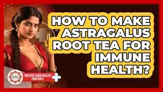 How To Make Astragalus Root Tea For Immune Health?