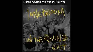INNERBLOOM (BUNT. IN THE ROUND EDIT)