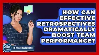 How Can Effective Retrospectives Dramatically Boost Team Performance? - The Project Manager Toolkit