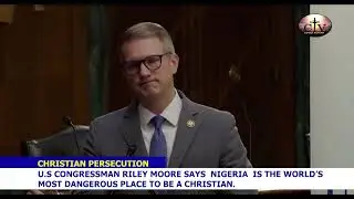 U.S Congressman Riley Moore Says Nigeria Is the World's Most Dangerous Place to Be a Christian