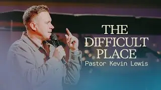THE DIFFICULT PLACE | Pastor Kevin Lewis