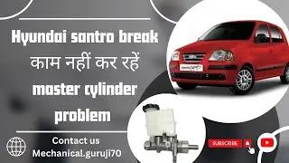 HYUNDAI SANTRO BREAK KAAM NHI KER RAHE MASTER CYLINDER PROBLEM - FULL EXPLANATION AND DETAILS