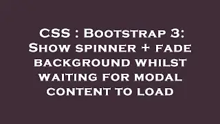 CSS : Bootstrap 3: Show spinner + fade background whilst waiting for modal content to load