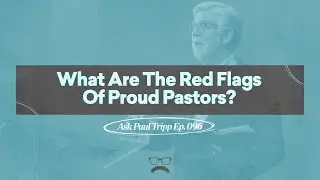 What Are The Red Flags Of Proud Pastors? | Ask Paul Tripp (096)