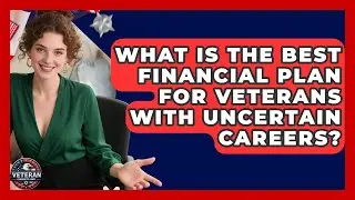 What Is The Best Financial Plan For Veterans With Uncertain Careers? - Veteran Community Guide