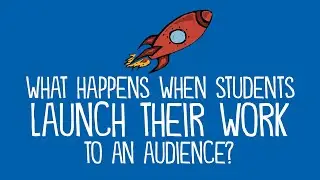 When Students Launch Their Work to an Audience