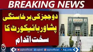 Peshawar High Court Dismisses Judges | Ethical Violations | Judicial Action - Aaj Pakistan News