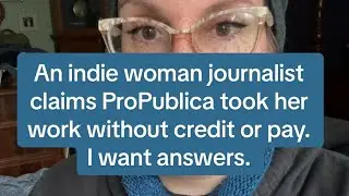 An indie woman journalist claims ProPublica took her work without credit pay. I want answers.
