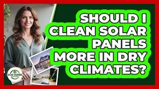 Should I Clean Solar Panels More In Dry Climates?
