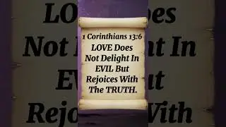 1 Corinthians 13:6 Love Does Not Delight In EVIL But Rejoices With The Truth.