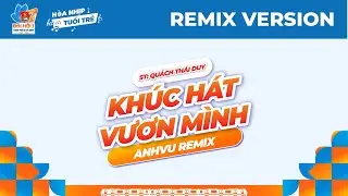 KH&Uacute;C H&Aacute;T VƯƠN M&Igrave;NH REMIX | ST: QU&Aacute;CH TH&Aacute;I DUY, ANHVU REMIX - CA KH&Uacute;C CH&Iacute;NH THỨC ĐẠI HỘI