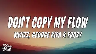 Mwizz, George kipa & Frozy - Don't Copy My Flow (Lyrics)
