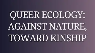 Queer Ecology: Against Nature, Toward Kinship