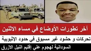 #اخر_تطورات  الاوضاع مساء الاثنين/تحركات و حشود غير مسبوق في حدود الإثيوبية لنيل الأزرق /رسالة مهمة