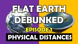 Flat Earth Debunked - Episode 1: Physical Distances