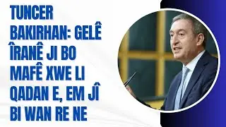 Tuncer Bakirhan: Gel&ecirc; &Icirc;ran&ecirc; ji bo maf&ecirc; xwe li qadan e, em j&icirc; bi wan re ne.