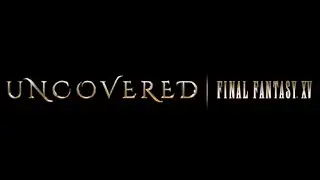 UNCOVERED: FINAL FANTASY XV
