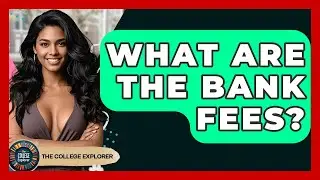 What Are The Bank Fees? - The College Explorer