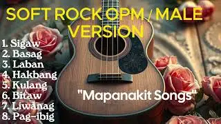 MAPANAKIT SONGS / SOFT ROCK OPM / MALE VERSION