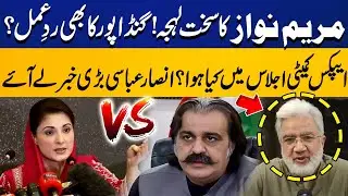 What Happened In Apex Committee Meeting ?? | Gandapur Vs Maryam Nawaz | Ansar Abassi's Tall Claims