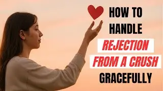 How To Handle REJECTION From a Crush Gracefully 🤔